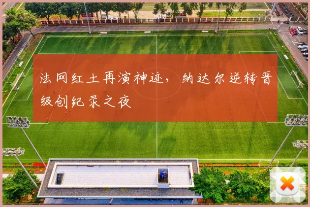 法网红土再演神迹,纳达尔逆转晋级创纪录之夜