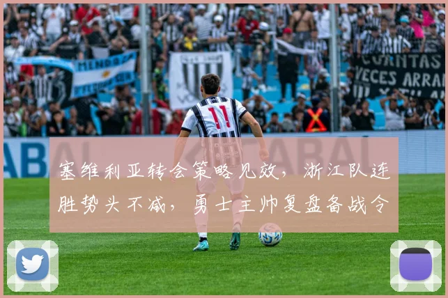 塞维利亚转会策略见效,浙江队连胜势头不减,勇士主帅复盘备战令人咋舌