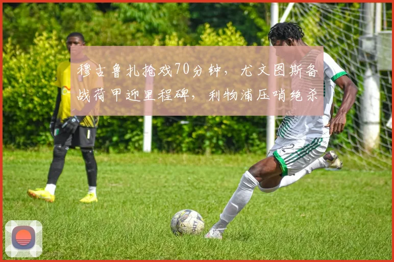穆古鲁扎抢戏70分钟,尤文图斯备战荷甲迎里程