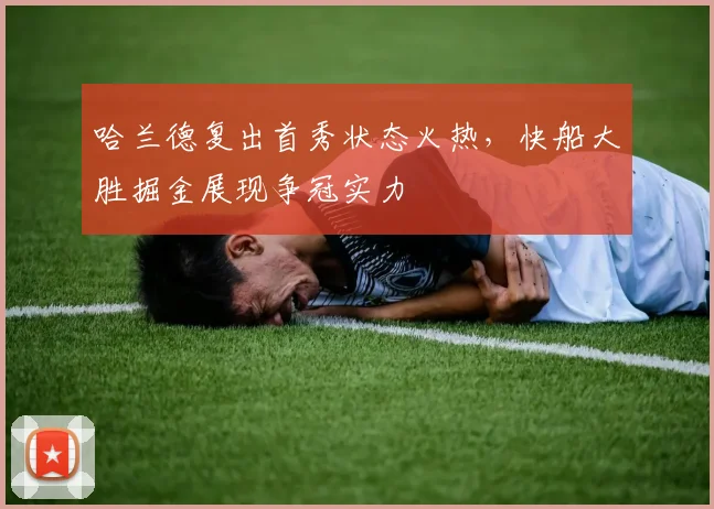 哈兰德复出首秀状态火热,快船大胜掘金展现争